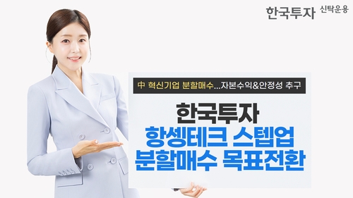 "급락장 피해 담는다"…한투운용, 항셍테크분할매수 목표전환펀드 출시_노요빈